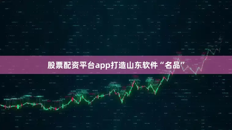 股票配资平台app打造山东软件“名品”