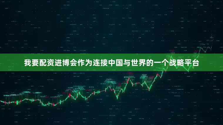 我要配资进博会作为连接中国与世界的一个战略平台
