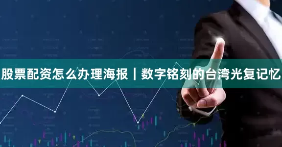 股票配资怎么办理海报｜数字铭刻的台湾光复记忆