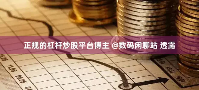 正规的杠杆炒股平台博主 @数码闲聊站 透露