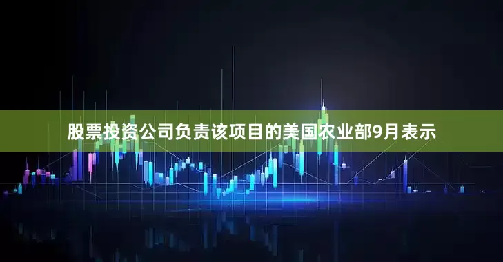 股票投资公司负责该项目的美国农业部9月表示